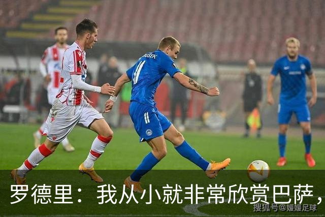罗德里：我从小就非常欣赏巴萨，希望一年后赢下所有能赢的冠军